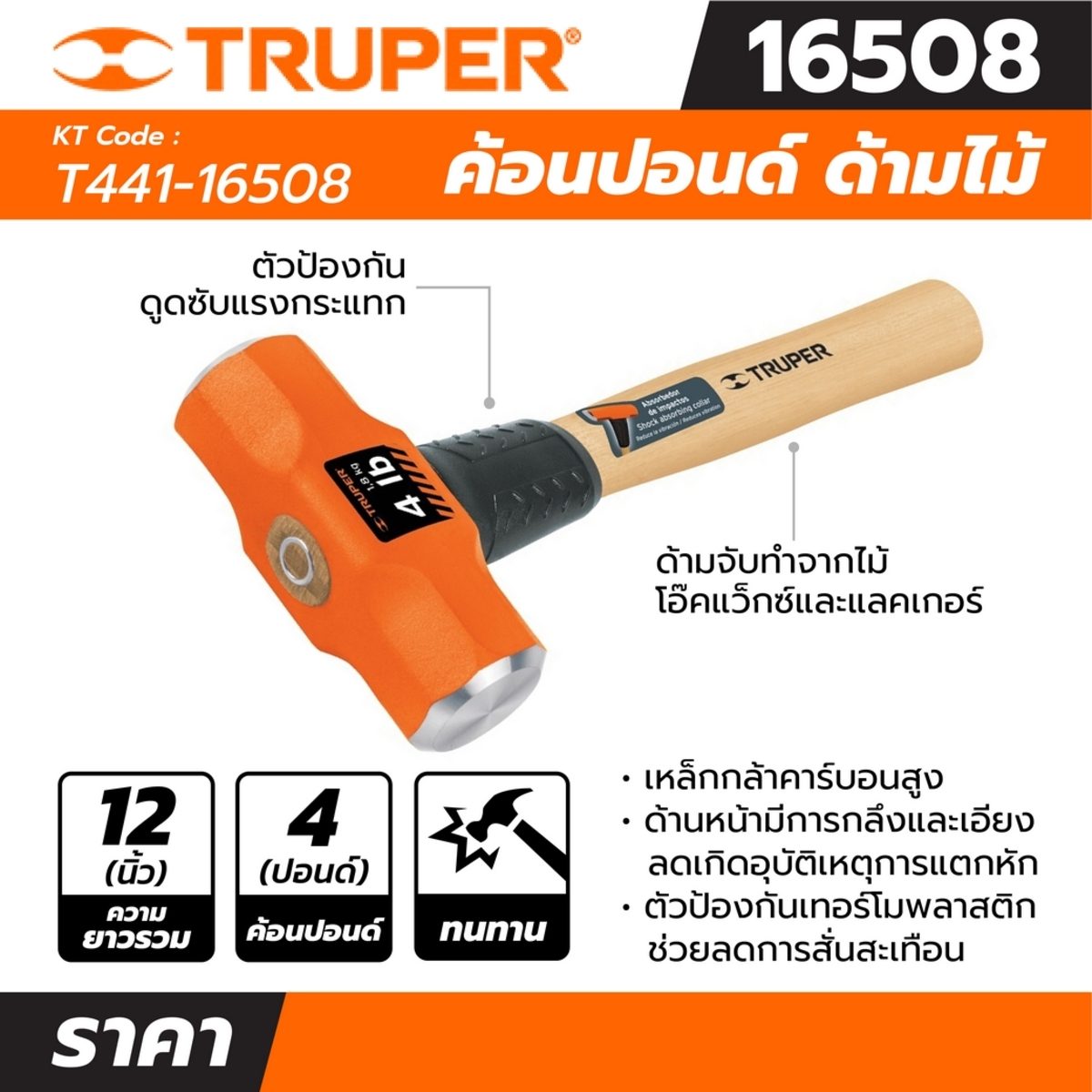 ค้อนปอนด์ ด้ามไม้ 4 ปอนด์ ทรูเปอร์ (TRUPER) รุ่น 16508 ขนาดยาว 12 นิ้ว เหล็กกล้าคาร์บอนสูง ด้านหน้าที่มีการกลึงและเอียงทำให้ลดโอกาสเกิดอุบัต